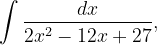 \dpi{120} \int \frac{dx}{2x^{2}-12x+27},
